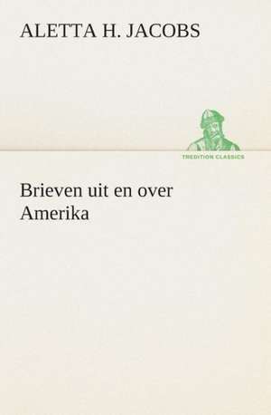 Brieven Uit En Over Amerika: Wat Er Te Zien En Te Hooren Valt Tusschen Kairo En Faschoda de Aarde En Haar Volken, 1908 de Aletta H. (Aletta Henriette) Jacobs