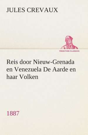 Reis Door Nieuw-Grenada En Venezuela de Aarde En Haar Volken, 1887: CD. Busken Huet's Beschouwing Over Erasmus de Jules Crevaux