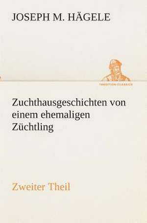 Zuchthausgeschichten Von Einem Ehemaligen Zuchtling Zweiter Theil: Der Tragodie Zweiter Teil de Joseph M. Hägele