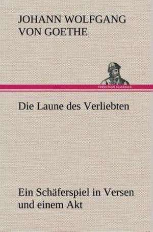 Die Laune Des Verliebten Ein Schaferspiel in Versen Und Einem Akt: Der Tragodie Zweiter Teil de Johann Wolfgang von Goethe