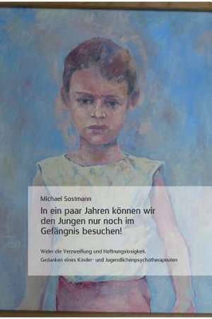 In Ein Paar Jahren Konnen Wir Den Jungen Nur Noch Im Gefangnis Besuchen!: Der Tragodie Zweiter Teil de Dr. Michael Sostmann