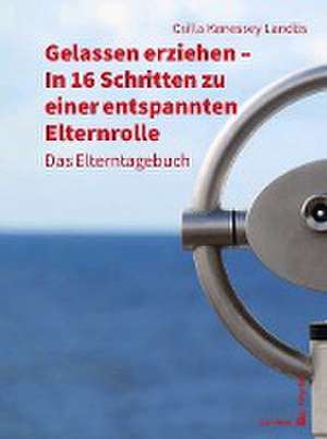 Gelassen erziehen - In 16 Schritten zu einer entspannten Elternrolle de Csilla Kenessey Landös