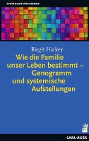 Wie die Familie unser Leben bestimmt - Genogramm und systemische Aufstellungen de Birgit Hickey