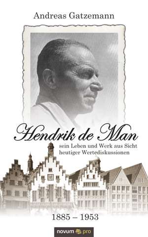 Hendrik de Man (1885-1953) - Sein Leben Und Werk Aus Sicht Heutiger Wertediskussionen: Wer Hat Angst VOR Der Wahrheit? de Gatzemann Andreas