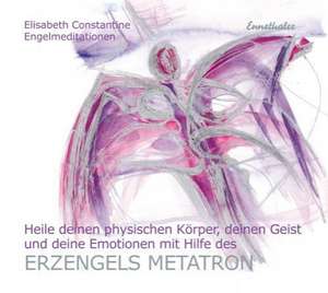 Heile deinen physischen Körper, deinen Geist und deine Emotionen mit Hilfe des Erzengels Metatron de Elisabeth Constantine