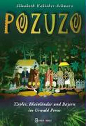 Pozuzo - Tiroler, Rheinländer und Bayern im Urwald Perus de Elisabeth Habicher-Schwarz