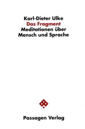 Das Fragment. Meditationen über Mensch und Sprache de Karl-Dieter Ulke