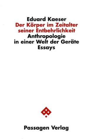 Der Körper im Zeitalter seiner Entbehrlichkeit de Eduard Kaeser