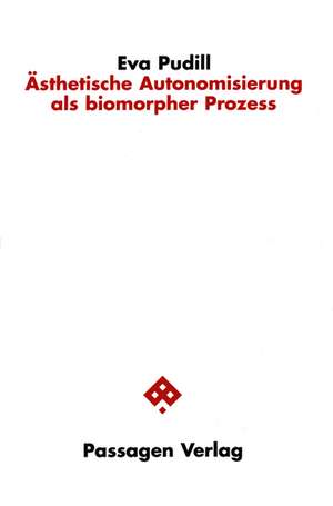 Ästhetische Autonomisierung als biomorpher Prozess de Eva Pudill