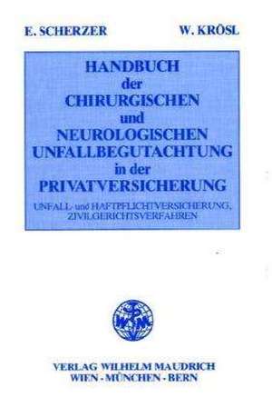 Handbuch der chirurgischen und neurologischen Unfallbegutachtung in der Privatversicherung (Unfall- und Haftpflichtversicherung, Zivilgerichtsverfahren) de Erich Scherzer