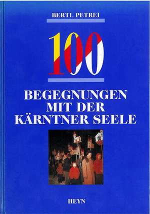 100 Begegnungen mit der Kärntner Seele de Bertl Petrei