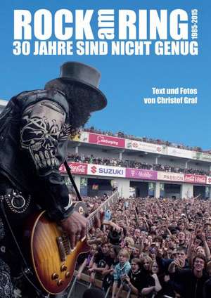 Rock am Ring - 30 Jahre sind nicht genug - 1985 - 2015 de Christof Graf