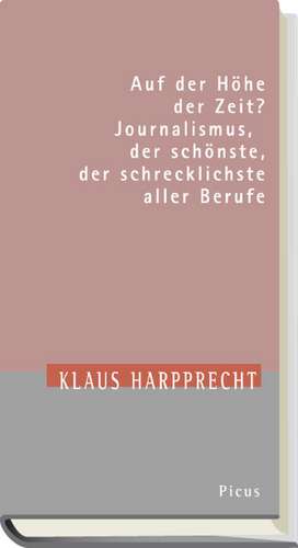 Auf der Höhe der Zeit? Journalismus, der schönste, der schrecklichste aller Berufe de Klaus Harpprecht