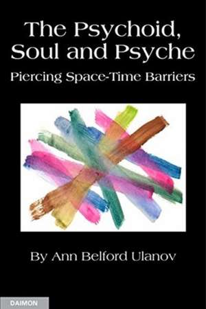 The Psychoid, Soul and Psyche: Piercing Space-Time Barriers de Ann Ulanov