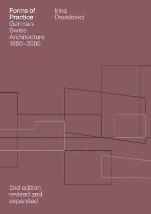 Forms of Practice: German-Swiss Architecture, 1980-2000 de Irina Davidovici