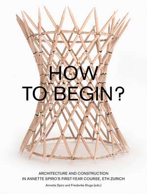 How to Begin? – Architecture and Construction in Annette Spiro′s First–Year Course, ETH Zurich de Annette Spiro