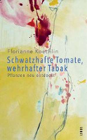 Schwatzhafte Tomate, wehrhafter Tabak de Florianne Koechlin