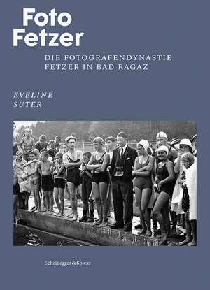 Foto Fetzer: Die Fotografendynastie Fetzer in Bad Ragaz de Eveline Suter