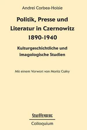 Politik, Presse und Literatur in Czernowitz 1890-1940 de Andrei Corbea-Hoisie