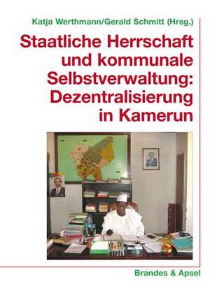 Staatliche Herrschaft und kommunale Selbstverwaltung: Dezentralisiserung in Kamerun de Katja Werthmann