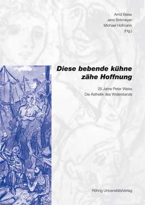 "Diese bebende, zähe, kühne Hoffnung". 25 Jahre Peter Weiss: Die Ästhetik des Widerstands de Arnd Beise