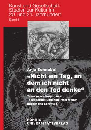 "Nicht ein Tag, an dem ich nicht an den Tod denke" - Todesvorstellungen und Todesdarstellungen in Peter Weiss' Bildern und Schriften de Anja Schnabel