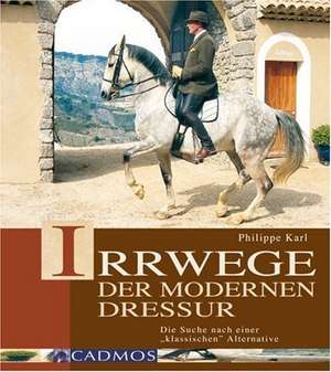 Irrwege der modernen Dressur de Philippe Karl