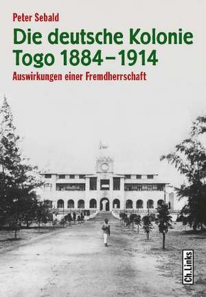 Die deutsche Kolonie Togo 1884-1914 de Peter Sebald