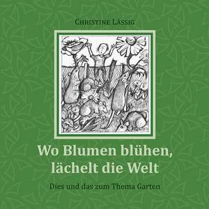 Wo Blumen blühen, lächelt die Welt de Christine Lässig