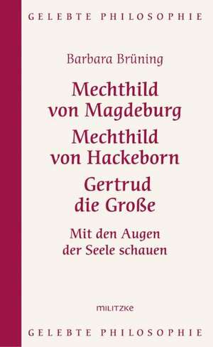 Mechthild von Magdeburg, Mechthild von Hackeborn, Gertrud die Große de Barbara Brüning