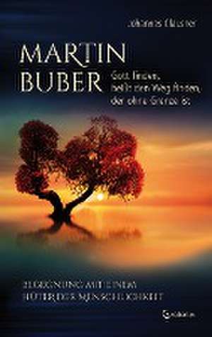 Martin Buber - Gott finden, heißt den Weg finden, der ohne Grenze ist de Johannes Clausner