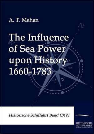 The Influence of Sea Power upon History 1660-1783 de A. T. Mahan