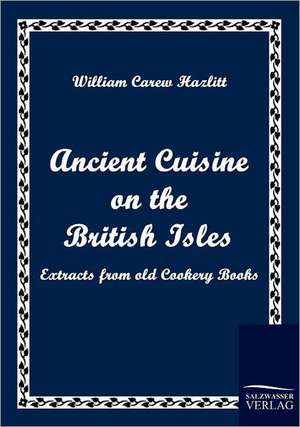 Ancient Cuisine on the British Isles de William Carew Hazlitt