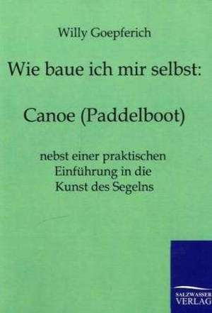 Wie baue ich mir ein Canoe (Paddelboot) de Willy Goepferich