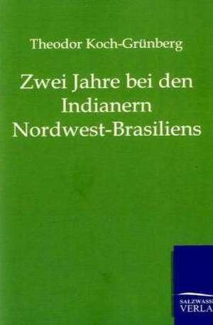 Zwei Jahre bei den Indianern Nordwest-Brasiliens de Theodor Koch-Grünberg