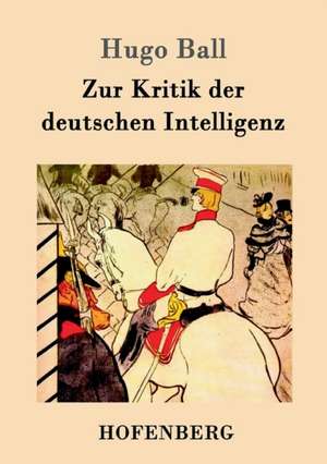 Zur Kritik der deutschen Intelligenz de Hugo Ball