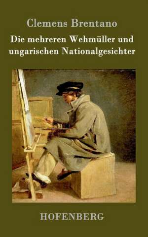 Die mehreren Wehmüller und ungarischen Nationalgesichter de Clemens Brentano