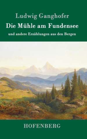 Die Mühle am Fundensee de Ludwig Ganghofer