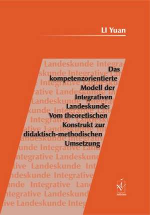 Das kompetenzorientierte Modell der Integrativen Landeskunde: Vom theoretischen Konstrukt zur didaktisch-methodischen Umsetzung de Yuan Li