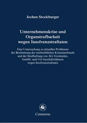 Unternehmenskrise und Organstrafbarkeit wegen Insolvenzstraftaten: Eine Untersuchung zu aktuellen Problemen der Bestimmung der strafrechtlichen Krisenmerkmale und der Strafhaftung von AG-Vorständen, GmbH und UG-Geschäftsführern wegen Insolvenzstraftaten de Jochen Stockburger