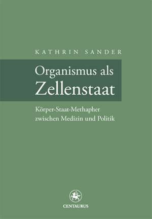 Organismus als Zellenstaat: Rudolf Virchows Körper-Staat-Metapher zwischen Medizin und Politik de Kathrin Sander