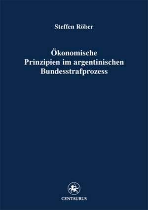 Ökonomische Prinzipien im argentinischen Bundesstrafprozess de Steffen Röber