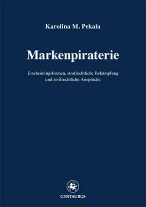 Markenpiraterie: Erscheinungsformen, strafrechtliche Bekämpfung und zivilrechtliche Ansprüche de Karolina M. Pekala