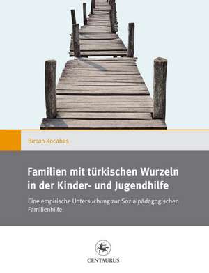 Familien mit türkischen Wurzeln in der Kinder‐ und Jugendhilfe: Eine empirische Untersuchung zur Sozialpädagogischen Familienhilfe de Bircan Kocabas