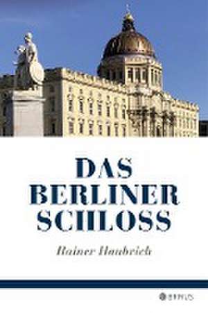 Das Berliner Schloss de Rainer Haubrich