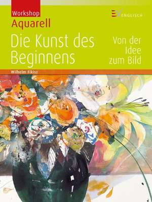 Workshop Aquarell - Die Kunst des Beginnens de Wilhelm Fikisz