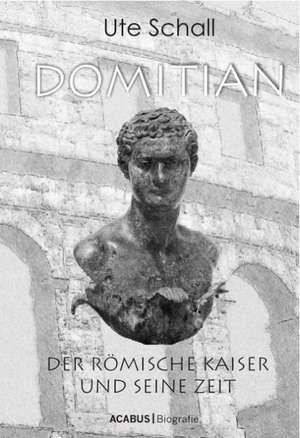 Domitian. Der römische Kaiser und seine Zeit de Ute Schall