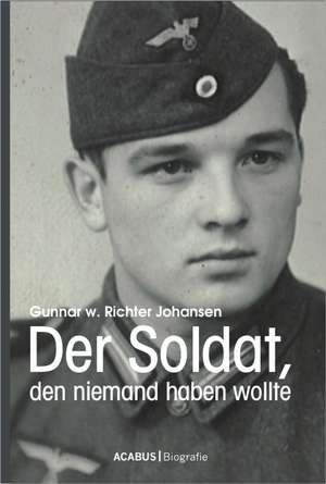 Der Soldat, den niemand haben wollte de Gunnar Walter Richter Johansen