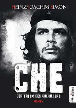 Che. Der Traum des Guerillero de Heinz-Joachim Simon