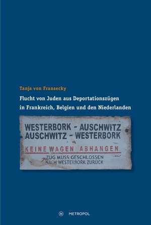 Flucht von Juden aus Deportationszügen in Frankreich, Belgien und den Niederlanden de Tanja von Fransecky